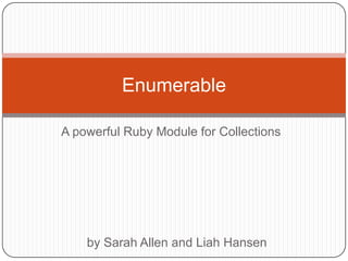 A powerful Ruby Module for Collections Enumerable by Sarah Allen and Liah Hansen 