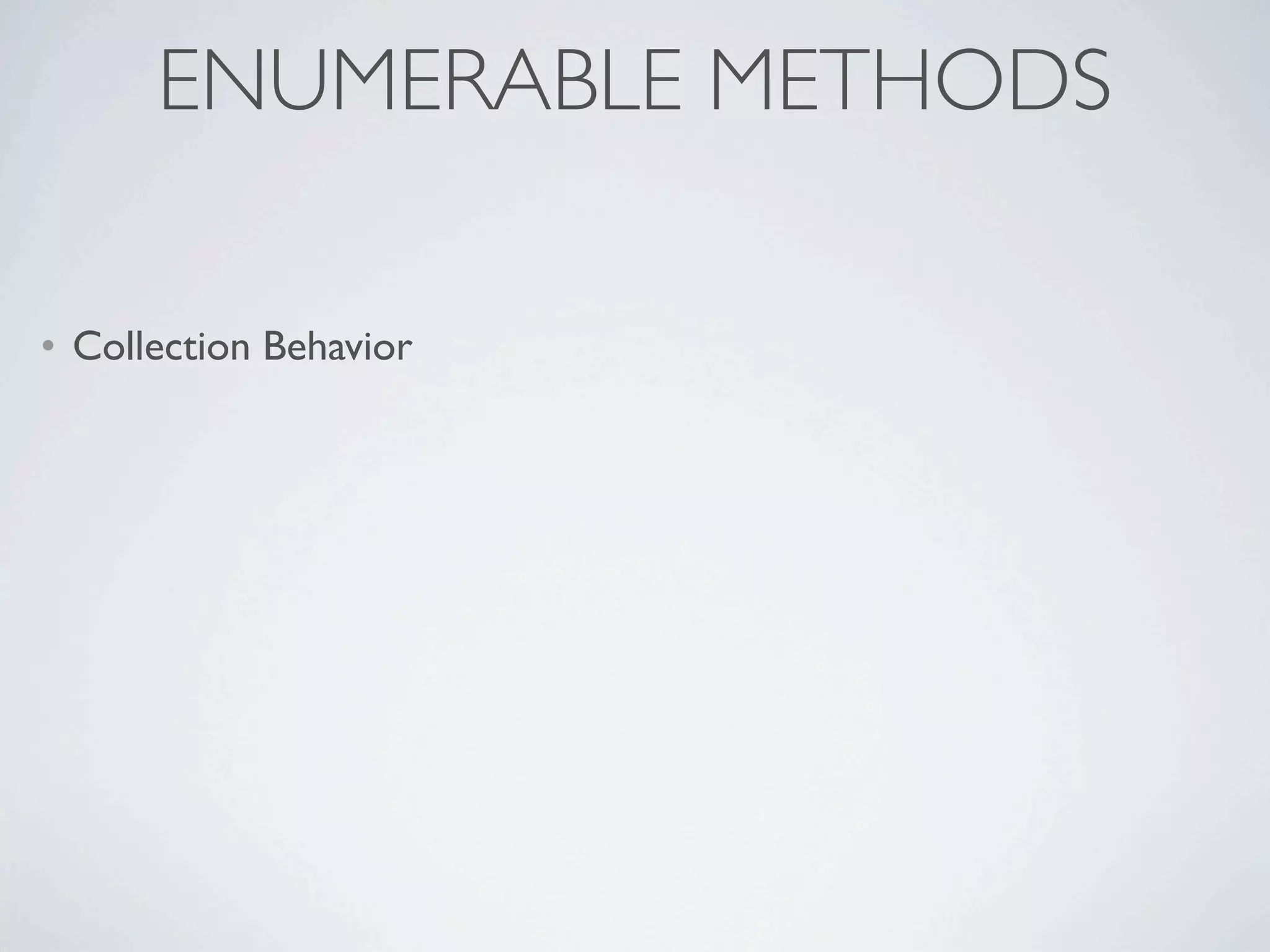 ENUMERABLE METHODS

• Collection Behavior
 