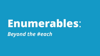Enumerables:
Beyond the #each
 