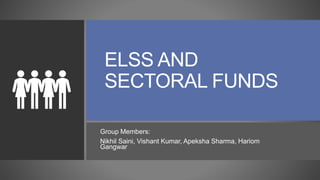 ELSS AND
SECTORAL FUNDS
Group Members:
Nikhil Saini, Vishant Kumar, Apeksha Sharma, Hariom
Gangwar
 
