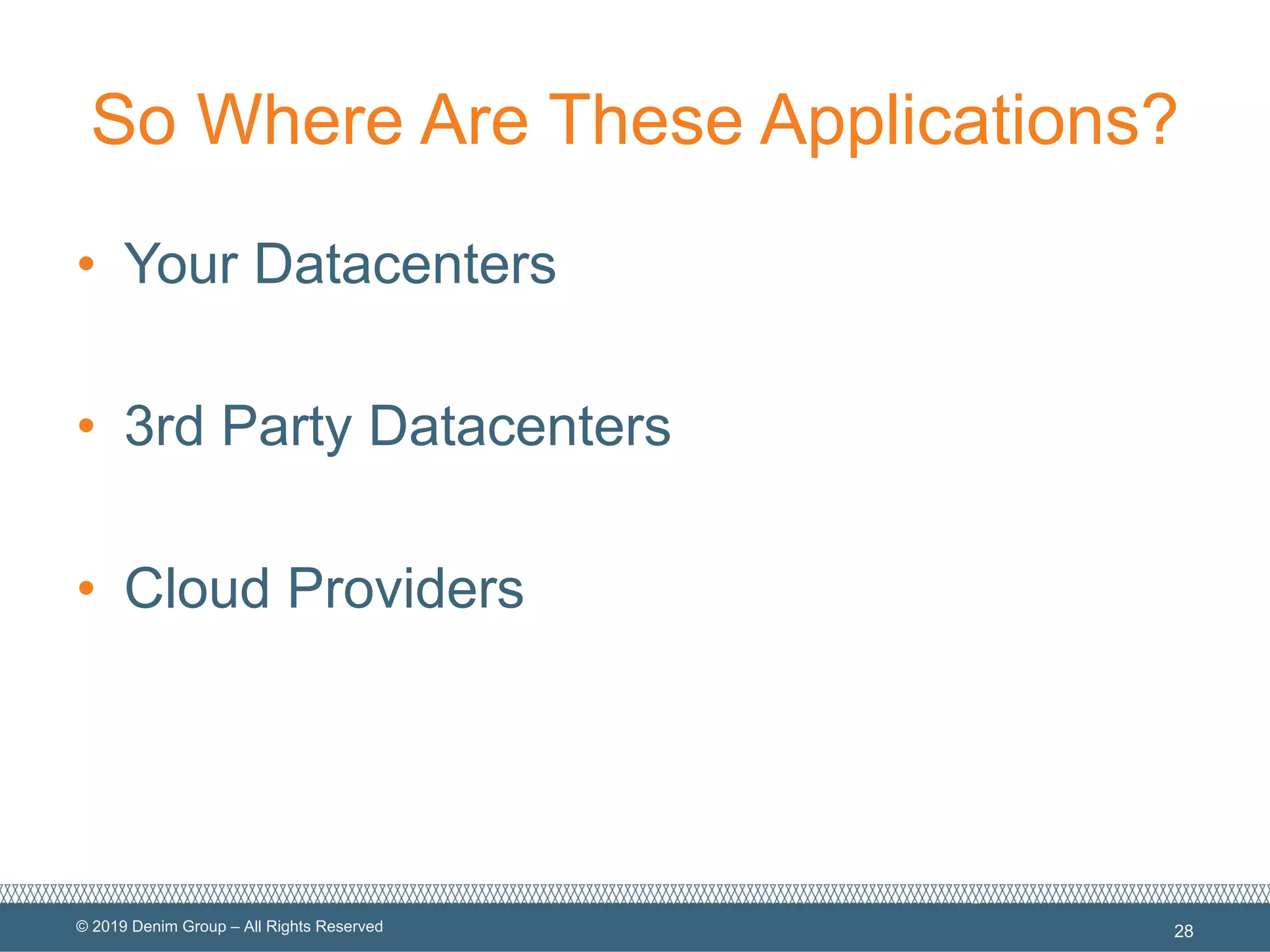 © 2019 Denim Group – All Rights Reserved
So Where Are These Applications?
• Your Datacenters
• 3rd Party Datacenters
• Cloud Providers
28
 