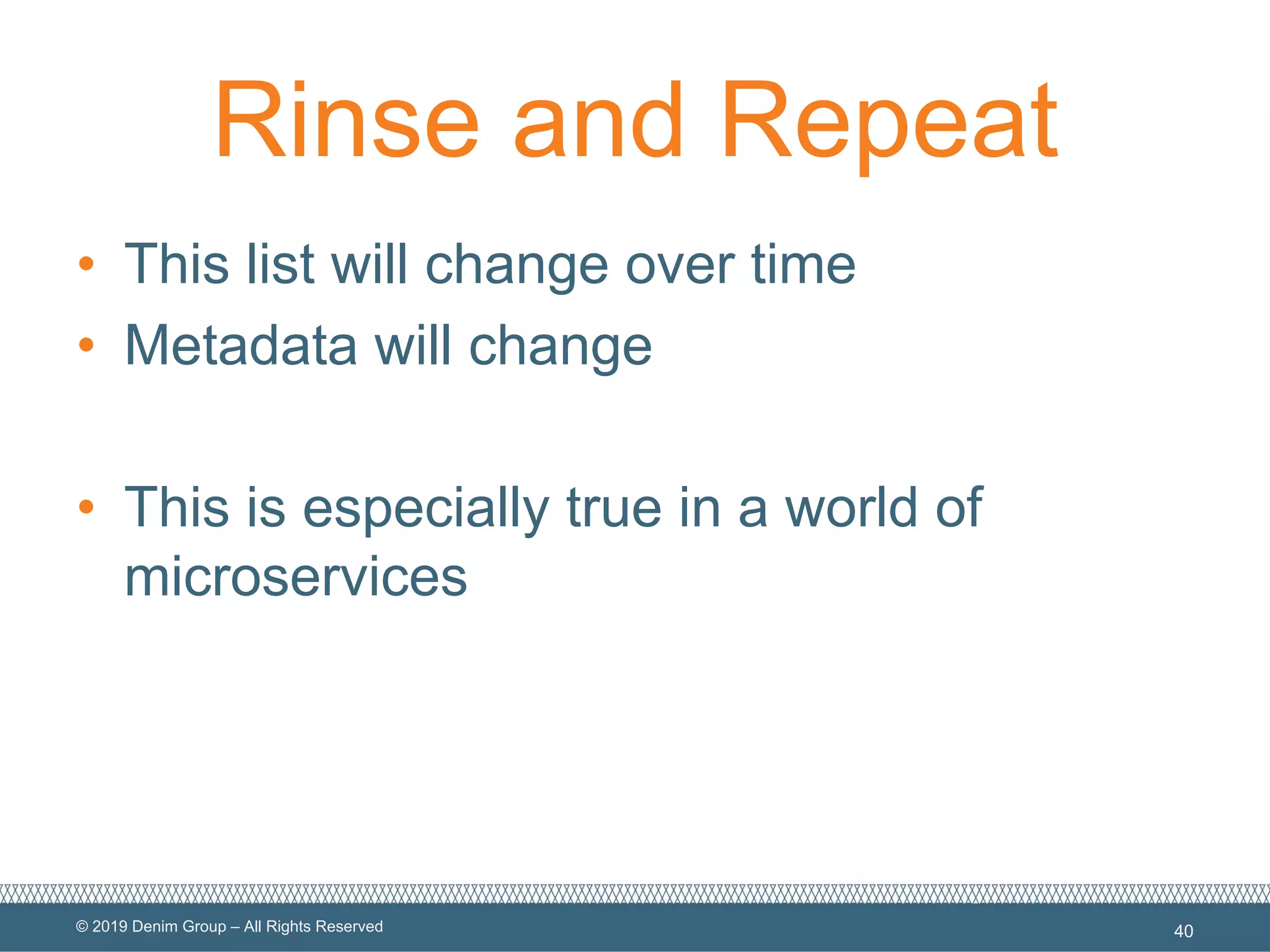 © 2019 Denim Group – All Rights Reserved
Rinse and Repeat
• This list will change over time
• Metadata will change
• This is especially true in a world of
microservices
40
 