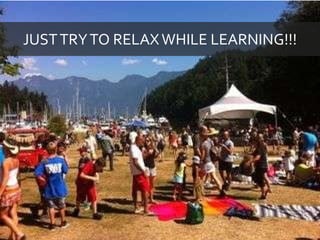JUST TRY TO RELAX WHILE LEARNING!!! 