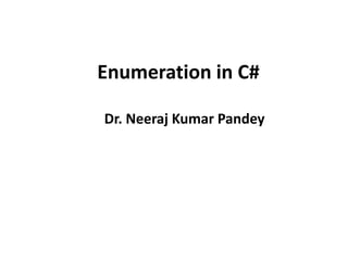 Enumeration in C#
Dr. Neeraj Kumar Pandey
 
