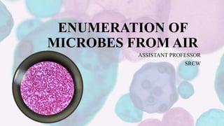 ENUMERATION OF
MICROBES FROM AIR
ASSISTANT PROFESSOR
SRCW
 