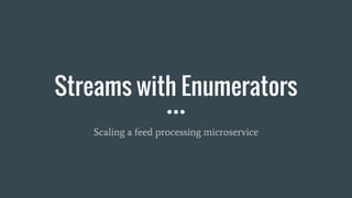 Streams with Enumerators
Scaling a feed processing microservice
 