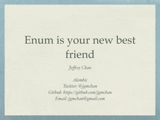 Enum is your new best
friend
Jeffrey Chan
Alembic
Twitter: @jgmchan
Github: https://github.com/jgmchan
Email: jgmchan@gmail.com
 