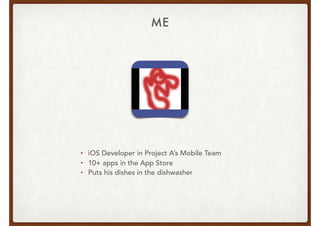 ME
• iOS Developer in Project A’s Mobile Team
• 10+ apps in the App Store
• Puts his dishes in the dishwasher
 