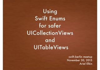 Using
Swift Enums
for safer
UICollectionViews
and
UITableViews
swift.berlin meetup
November 30, 2015
Ariel Elkin
 