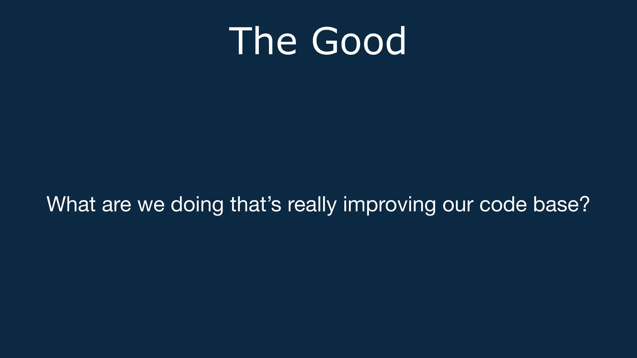 The Good
What are we doing that’s really improving our code base?
 