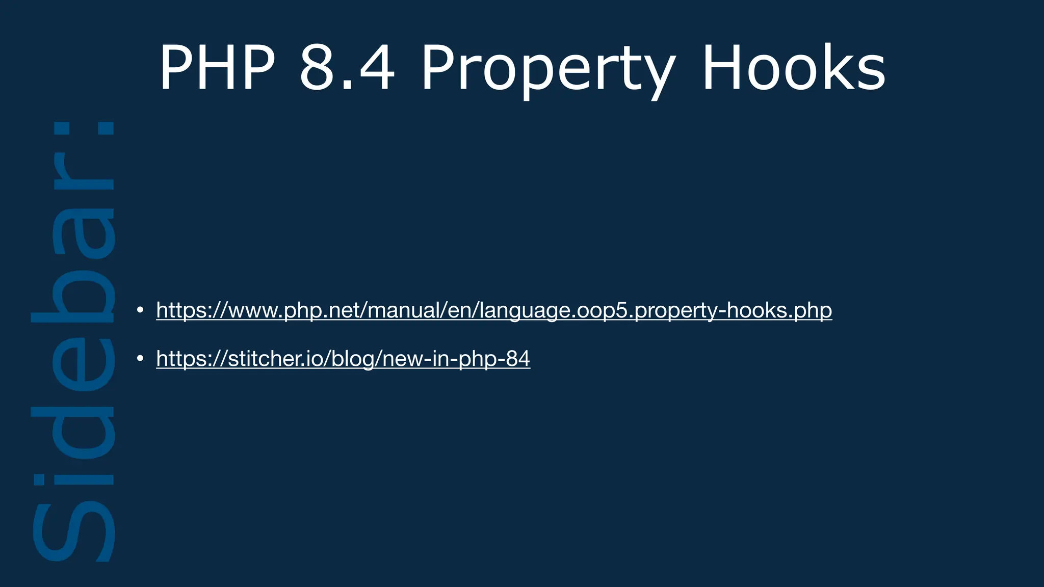 PHP 8.4 Property Hooks
• https://www.php.net/manual/en/language.oop5.property-hooks.php
• https://stitcher.io/blog/new-in-php-84
Sidebar:
 
