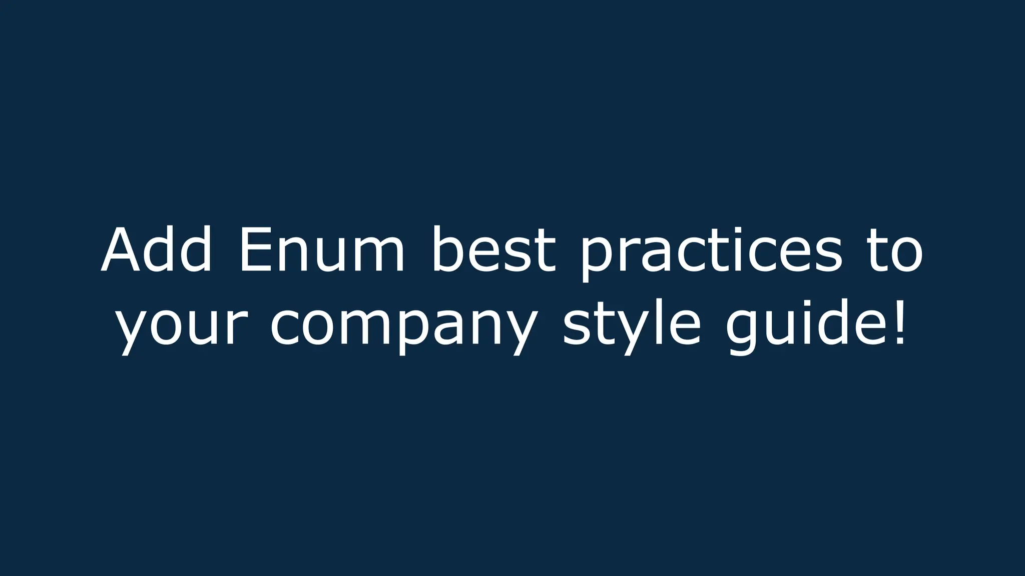 Add Enum best practices to
your company style guide!
 