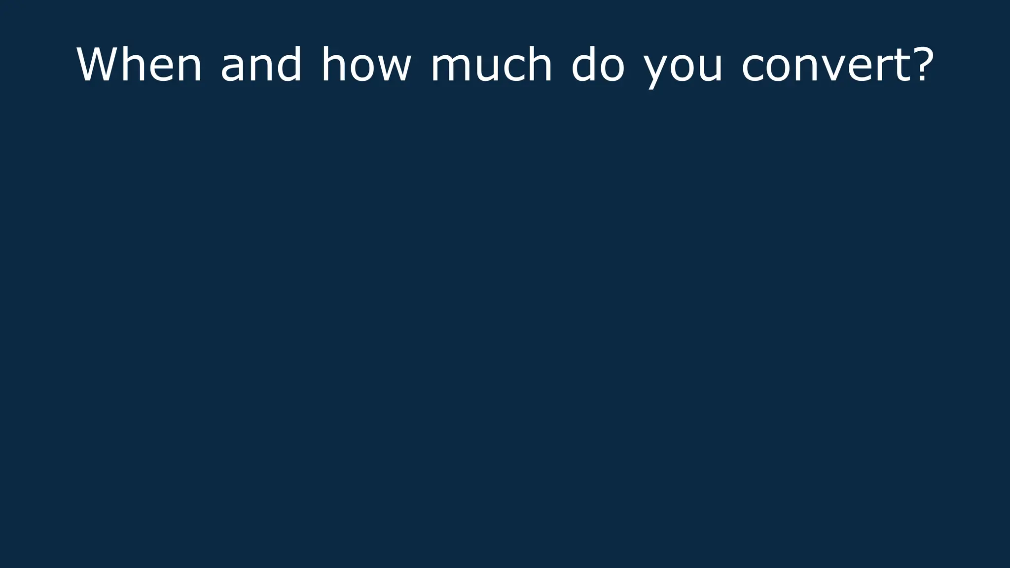 When and how much do you convert?
 
