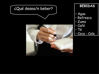 BEBIDAS
¿Qué desea/n beber?
                      • Agua
                      • Refresco
                      • Zumo
                      • Café
                      • Té
                      • Coca - Cola
 