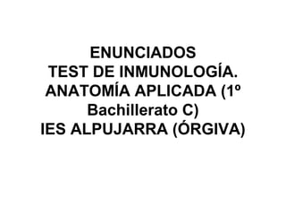 ENUNCIADOS
TEST DE INMUNOLOGÍA.
ANATOMÍA APLICADA (1º
Bachillerato C)
IES ALPUJARRA (ÓRGIVA)
 