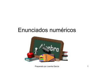 Enunciados numéricos




     Preparado por Juanita García   1
 