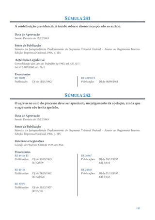 141
SÚMULA 241
A contribuição previdenciária incide sôbre o abono incorporado ao salário.
Data de Aprovação
Sessão Plenária de 13/12/1963
Fonte de Publicação
Súmula da Jurisprudência Predominante do Supremo Tribunal Federal - Anexo ao Regimento Interno.
Edição: Imprensa Nacional, 1964, p. 114.
Referência Legislativa
Consolidação das Leis do Trabalho de 1943, art. 457, § 1º.
Lei nº 3.807/1960, art. 76, I.
Precedentes
RE 38032
Publicação: DJ de 11/01/1962
RE 43198 EI
Publicação: DJ de 08/09/1961
SÚMULA 242
O agravo no auto do processo deve ser apreciado, no julgamento da apelação, ainda que
o agravante não tenha apelado.
Data de Aprovação
Sessão Plenária de 13/12/1963
Fonte de Publicação
Súmula da Jurisprudência Predominante do Supremo Tribunal Federal - Anexo ao Regimento Interno.
Edição: Imprensa Nacional, 1964, p. 115.
Referência Legislativa
Código de Processo Civil de 1939, art. 852.
Precedentes
RE 49164 EI
Publicações: DJ de 30/05/1963
RTJ 28/79
RE 49164
Publicações: DJ de 24/05/1962
RTJ 22/326
RE 37573
Publicações: DJ de 31/12/1957
RTJ 5/171
RE 36967
Publicações: DJ de 28/11/1957
RTJ 3/444
RE 24640
Publicações: DJ de 21/11/1957
RTJ 3/443
 