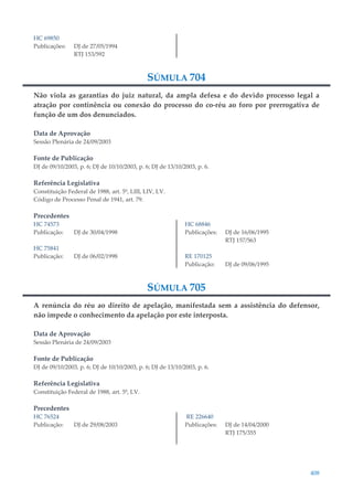 408
HC 69850
Publicações: DJ de 27/05/1994
RTJ 153/592
SÚMULA 704
Não viola as garantias do juiz natural, da ampla defesa e do devido processo legal a
atração por continência ou conexão do processo do co-réu ao foro por prerrogativa de
função de um dos denunciados.
Data de Aprovação
Sessão Plenária de 24/09/2003
Fonte de Publicação
DJ de 09/10/2003, p. 6; DJ de 10/10/2003, p. 6; DJ de 13/10/2003, p. 6.
Referência Legislativa
Constituição Federal de 1988, art. 5º, LIII, LIV, LV.
Código de Processo Penal de 1941, art. 79.
Precedentes
HC 74573
Publicação: DJ de 30/04/1998
HC 75841
Publicação: DJ de 06/02/1998
HC 68846
Publicações: DJ de 16/06/1995
RTJ 157/563
RE 170125
Publicação: DJ de 09/06/1995
SÚMULA 705
A renúncia do réu ao direito de apelação, manifestada sem a assistência do defensor,
não impede o conhecimento da apelação por este interposta.
Data de Aprovação
Sessão Plenária de 24/09/2003
Fonte de Publicação
DJ de 09/10/2003, p. 6; DJ de 10/10/2003, p. 6; DJ de 13/10/2003, p. 6.
Referência Legislativa
Constituição Federal de 1988, art. 5º, LV.
Precedentes
HC 76524
Publicação: DJ de 29/08/2003
RE 226640
Publicações: DJ de 14/04/2000
RTJ 175/355
 