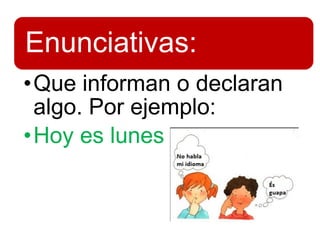 Enunciativas:
•Que informan o declaran
algo. Por ejemplo:
•Hoy es lunes
 