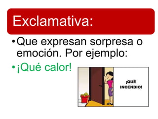 Exclamativa:
•Que expresan sorpresa o
emoción. Por ejemplo:
•¡Qué calor!
 