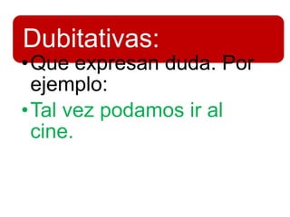 Dubitativas:
•Que expresan duda. Por
ejemplo:
•Tal vez podamos ir al
cine.
 