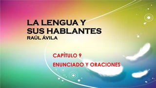 LA LENGUA Y
SUS HABLANTES
RAÚL ÁVILA
CAPÍTULO 9
ENUNCIADO Y ORACIONES
 