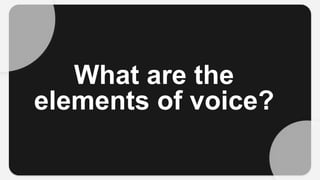 What are the
elements of voice?
 
