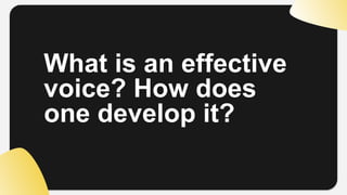 What is an effective
voice? How does
one develop it?
 
