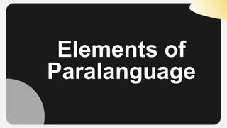 Elements of
Paralanguage
 