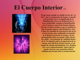 El Cuerpo Interior                     (2)

         El ego surge cuando tu sentido de Ser, de “yo
         Soy”, que es c...