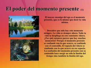 El poder del momento presente (1)
                 El mayor enemigo del ego es el momento
                presente, que es...