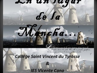 En un lugar
de la
Mancha…
Collége Saint Vincent du Tyrosse
&
IES Vicente Cano
 