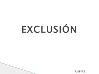 EXCLUSIÓN



        7/06/12
 