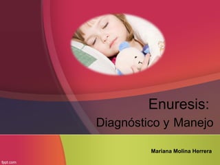 Enuresis:
Diagnóstico y Manejo

         Mariana Molina Herrera
 