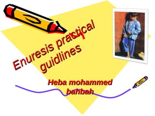 Enuresis practical
Enuresis practical
guidlines
guidlines
Heba mohammedHeba mohammed
bahbahbahbah
 