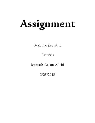 Assignment
Systemic pediatric
Enuresis
Mustafe Aadan A/lahi
3/25/2018
 