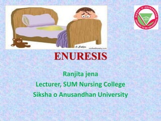ENURESIS
Ranjita jena
Lecturer, SUM Nursing College
Siksha o Anusandhan University
 