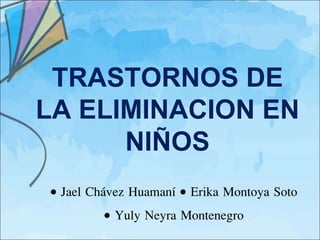 Jael Chávez Huamaní  Erika Montoya Soto
 Yuly Neyra Montenegro
TRASTORNOS DE
LA ELIMINACION EN
NIÑOS
 