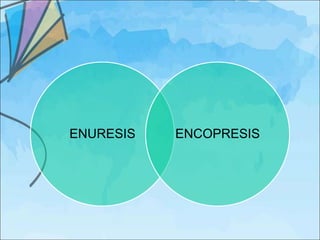ENURESIS   ENCOPRESIS
 