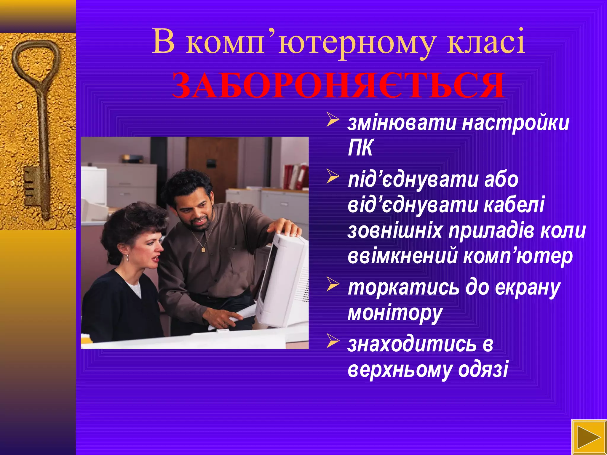В комп’ютерному класі
ЗАБОРОНЯЄТЬСЯ
 змінювати настройки
ПК
 під’єднувати або
від’єднувати кабелі
зовнішніх приладів коли
ввімкнений комп’ютер
 торкатись до екрану
монітору
 знаходитись в
верхньому одязі
 
