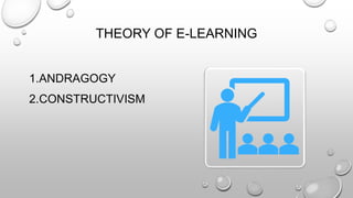 THEORY OF E-LEARNING
1.ANDRAGOGY
2.CONSTRUCTIVISM
 