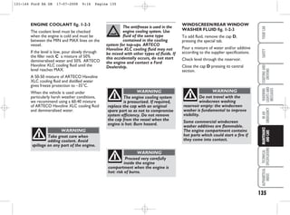 135
WARNING
LIGHTS
AND
MESSAGES
TECHNICAL
SPECIFICATIONS
ALPHABETICAL
INDEX
YOUR
CAR
SAFETY
STARTING
AND
DRIVING
IN
AN
EMERGENCY
MAINTENANCE
AND
CARE
WINDSCREEN/REAR WINDOW
WASHER FLUID fig. 1-2-3
To add fluid, remove the cap D,
pressing the special tab.
Pour a mixture of water and/or additive
according to the supplier specifications.
Check level through the reservoir.
Close the cap D pressing its central
section.
ENGINE COOLANT fig. 1-2-3
The coolant level must be checked
when the engine is cold and must be
between the MIN and MAX lines on the
vessel.
If the level is low, pour slowly through
the filler neck C a mixture of 50%
demineralised water and 50% ARTECO
Havoline XLC cooling fluid until the
level reaches MAX.
A 50-50 mixture of ARTECO Havoline
XLC cooling fluid and distilled water
gives freeze protection to –35°C.
When the vehicle is used under
particularly harsh weather conditions,
we recommend using a 60-40 mixture
of ARTECO Havoline XLC cooling fluid
and demineralised water.
The antifreeze is used in the
engine cooling system. Use
fluid of the same type
contained in the cooling
system for top-ups. ARTECO
Havoline XLC cooling fluid may not
be mixed with other types of fluids. If
this accidentally occurs, do not start
the engine and contact a Ford
Dealership.
The engine cooling system
is pressurized. If required,
replace the cap with an original
spare part so as not to compromise
system efficiency. Do not remove
the cap from the vessel when the
engine is hot: Burn hazard.
WARNING
Proceed very carefully
inside the engine
compartment when the engine is
hot: risk of burns.
WARNING
Do not travel with the
windscreen washing
reservoir empty: the windscreen
washer is fundamental to improve
visibility.
Some commercial windscreen
washer additives are flammable.
The engine compartment contains
hot parts which could start a fire if
they come into contact.
WARNING
Take great care when
adding coolant. Avoid
spillage on any part of the engine.
WARNING
131-144 Ford KA GB 17-07-2008 9:16 Pagina 135
 