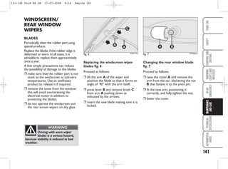 141
WARNING
LIGHTS
AND
MESSAGES
TECHNICAL
SPECIFICATIONS
ALPHABETICAL
INDEX
YOUR
CAR
SAFETY
STARTING
AND
DRIVING
IN
AN
EMERGENCY
MAINTENANCE
AND
CARE
WINDSCREEN/
REAR WINDOW
WIPERS
BLADES
Periodically clean the rubber part using
special products.
Replace the blades if the rubber edge is
deformed or worn. In all cases, it is
advisable to replace them approximately
once a year.
A few simple precautions can reduce
the possibility of damage to the blades:
❒ make sure that the rubber part is not
stuck to the windscreen at sub-zero
temperatures. Use an antifreeze
product to release it if required.
❒ remove the snow from the window:
this will avoid overstressing the
electrical motor in addition to
protecting the blades;
❒ do not operate the windscreen and
the rear screen wipers on dry glass.
Replacing the windscreen wiper
blades fig. 6
Proceed as follows:
❒ lift the arm A of the wiper and
position the blade so that it forms an
angle of 90° with the arm itself;
❒ press lever B and remove brush C
from arm A pushing down as
indicated by the arrows;
❒ insert the new blade making sure it is
locked.
fig. 6
B
C
A
KA00115m
Driving with worn wiper
blades is a serious hazard,
because visibility is reduced in bad
weather.
WARNING
Changing the rear window blade
fig. 7
Proceed as follows:
❒ raise the cover A and remove the
arm from the car, slackening the nut
B that fastens it to the pivot pin;
❒ fit the new arm, positioning it
correctly, and fully tighten the nut;
❒ lower the cover.
fig. 7
A B
KA00082m
131-144 Ford KA GB 17-07-2008 9:16 Pagina 141
 