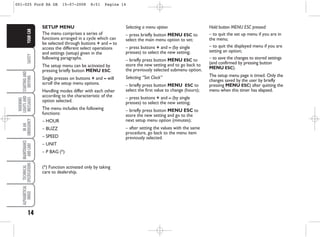 14
SAFETY
STARTING
AND
DRIVING
WARNING
LIGHTS
AND
MESSAGES
IN
AN
EMERGENCY
MAINTENANCE
AND
CARE
TECHNICAL
SPECIFICATIONS
ALPHABETICAL
INDEX
YOUR
CAR
SETUP MENU
The menu comprises a series of
functions arranged in a cycle which can
be selected through buttons + and – to
access the different select operations
and settings (setup) given in the
following paragraphs.
The setup menu can be activated by
pressing briefly button MENU ESC.
Single presses on buttons + and – will
scroll the setup menu options.
Handling modes differ with each other
according to the characteristic of the
option selected.
The menu includes the following
functions:
– HOUR
– BUZZ
– SPEED
– UNIT
– P BAG (*)
(*) Function activated only by taking
care to dealership.
Selecting a menu option
– press briefly button MENU ESC to
select the main menu option to set;
– press buttons + and – (by single
presses) to select the new setting;
– briefly press button MENU ESC to
store the new setting and to go back to
the previously selected submenu option.
Selecting “Set Clock”
– briefly press button MENU ESC to
select the first value to change (hours);
– press buttons + and – (by single
presses) to select the new setting;
– briefly press button MENU ESC to
store the new setting and go to the
next setup menu option (minutes);
– after setting the values with the same
procedure, go back to the menu item
previously selected.
Hold button MENU ESC pressed:
– to quit the set up menu if you are in
the menu;
– to quit the displayed menu if you are
setting an option;
– to save the changes to stored settings
(and confirmed by pressing button
MENU ESC).
The setup menu page is timed. Only the
changes saved by the user by briefly
pressing MENU ESC) after quitting the
menu when this timer has elapsed.
001-025 Ford KA GB 15-07-2008 8:51 Pagina 14
 