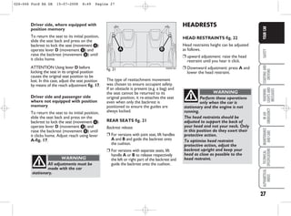 27
SAFETY
STARTING
AND
DRIVING
WARNING
LIGHTS
AND
MESSAGES
IN
AN
EMERGENCY
MAINTENANCE
AND
CARE
TECHNICAL
SPECIFICATIONS
ALPHABETICAL
INDEX
YOUR
CAR
Driver side, where equipped with
position memory
To return the seat to its initial position,
slide the seat back and press on the
backrest to lock the seat (movement d)
operate lever D (movement e) and
raise the backrest (movement f) until
it clicks home.
ATTENTION Using lever D before
locking the seat in its original position
causes the original seat position to be
lost. In this case, adjust the seat position
by means of the reach adjustment fig. 17.
Driver side and passenger side
where not equipped with position
memory
To return the seat to its initial position,
slide the seat back and press on the
backrest to lock the seat (movement d)
operate lever D (movement e) and
raise the backrest (movement f) until
it clicks home. Adjust reach using lever
A-fig. 17.
All adjustments must be
made with the car
stationary.
WARNING
fig. 21
B
A
KA00019m
The type of reattachment movement
was chosen to ensure occupant safety.
If an obstacle is present (e.g. a bag) and
the seat cannot be returned to its
original position, it re-attaches the seat
even when only the backrest is
positioned to ensure the guides are
always locked.
REAR SEATS fig. 21
Backrest release
❒ For versions with joint seat, lift handles
A and B and guide the backrest onto
the cushion.
❒ For versions with separate seats, lift
handle A or B to release respectively
the left or right part of the backrest and
guide the backrest onto the cushion.
Perform these operations
only when the car is
stationary and the engine is not
running.
The head restraints should be
adjusted to support the back of
your head and not your neck. Only
in this position do they exert their
protective action.
To optimise head restraint
protective action, adjust the
backrest upright and keep your
head as close as possible to the
head restraint.
WARNING
HEADRESTS
HEAD RESTRAINTS fig. 22
Head restraints height can be adjusted
as follows.
❒ upward adjustment: raise the head
restraint until you hear it click.
❒ Downward adjustment: press A and
lower the head restraint.
026-046 Ford KA GB 15-07-2008 8:49 Pagina 27
 