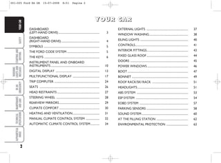 2
SAFETY
STARTING
AND
DRIVING
WARNING
LIGHTS
AND
MESSAGES
IN
AN
EMERGENCY
MAINTENANCE
AND
CARE
TECHNICAL
SPECIFICATIONS
ALPHABETICAL
INDEX
YOUR
CAR
DASHBOARD
(LEFT-HAND DRIVE).......................................................... 3
DASHBOARD
(RIGHT-HAND DRIVE)...................................................... 4
SYMBOLS ............................................................................... 5
THE FORD CODE SYSTEM .............................................. 5
THE KEYS .............................................................................. 6
INSTRUMENT PANEL AND ONBOARD
INSTRUMENTS..................................................................... 10
DIGITAL DISPLAY .............................................................. 13
MULTIFUNCTIONAL DISPLAY ...................................... 17
TRIP COMPUTER ................................................................ 24
SEATS ..................................................................................... 26
HEAD RESTRAINTS ............................................................ 27
STEERING WHEEL ............................................................. 28
REARVIEW MIRRORS......................................................... 29
CLIMATE COMFORT ......................................................... 30
HEATING AND VENTILATION...................................... 31
MANUAL CLIMATE CONTROL SYSTEM ................... 32
AUTOMATIC CLIMATE CONTROL SYSTEM............. 34
EXTERNAL LIGHTS ........................................................... 37
WINDOW WASHING....................................................... 38
EILING LIGHTS .................................................................... 40
CONTROLS........................................................................... 41
INTERIOR FITTINGS........................................................... 43
FIXED GLASS ROOF........................................................... 44
DOORS .................................................................................. 45
POWER WINDOWS .......................................................... 46
BOOT...................................................................................... 47
BONNET ................................................................................ 49
ROOF RACK/SKI RACK ................................................... 51
HEADLIGHTS........................................................................ 51
ABS SYSTEM ......................................................................... 53
ESP SYSTEM .......................................................................... 54
EOBD SYSTEM ..................................................................... 57
PARKING SENSORS ........................................................... 58
SOUND SYSTEM.................................................................. 60
AT THE FILLING STATION ............................................. 62
ENVIRONMENTAL PROTECTION ............................... 63
Y
Y
Y
YO
O
O
OU
U
U
UR
R
R
R C
C
C
CA
A
A
AR
R
R
R
001-025 Ford KA GB 15-07-2008 8:51 Pagina 2
 
