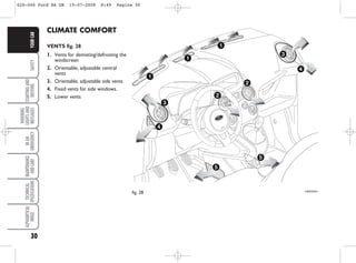 30
SAFETY
STARTING
AND
DRIVING
WARNING
LIGHTS
AND
MESSAGES
IN
AN
EMERGENCY
MAINTENANCE
AND
CARE
TECHNICAL
SPECIFICATIONS
ALPHABETICAL
INDEX
YOUR
CAR CLIMATE COMFORT
VENTS fig. 28
1. Vents for demisting/defrosting the
windscreen
2. Orientable, adjustable central
vents
3. Orientable, adjustable side vents
4. Fixed vents for side windows.
5. Lower vents
fig. 28 KA00025m
026-046 Ford KA GB 15-07-2008 8:49 Pagina 30
 