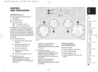 31
SAFETY
STARTING
AND
DRIVING
WARNING
LIGHTS
AND
MESSAGES
IN
AN
EMERGENCY
MAINTENANCE
AND
CARE
TECHNICAL
SPECIFICATIONS
ALPHABETICAL
INDEX
YOUR
CAR
fig. 29 KA00026m
D
A
B C
F
E
HEATING
AND VENTILATION
CONTROLS fig. 29
A Air temperature knob (red-hot /
blue-cold)
B Fan speed knob
C Air recycle knob
… – internal air recycle
Ú – air intake from outside
IMPORTANT It is advisable to activate
air recycle in queues or in tunnels to
prevent the introduction of polluted air.
Do not use the function for a long time,
particularly if there are many passengers
on board, to prevent the windows from
misting up.
D Air distribution knob
μ toward the body and the side
windows
∑ toward the body, the side
windows and the feet
∂ toward the feet only
∏ toward the feet and the
windshield
- toward the windscreen only
E Heated rear screen
activation/deactivation button.
When the function is active, a
warning light ( on the instrument
panel is on.
In order to maintain battery
efficiency, the function is
automatically deactivated after about
4 minutes.
F Heated rear screen
activation/deactivation button
(possible only with engine started).
When the function is active, a
warning light A on the instrument
panel is on.
In order to maintain battery
efficiency, the function is
automatically deactivated after about
20 minutes.
Fast front window
demisting/defrosting
Proceed as follows:
❒ rotate knob A to red section;
❒ rotate knob C to Ú;
❒ rotate knob D to -;
❒ rotate knob B to 4- (max. fan
speed).
026-046 Ford KA GB 15-07-2008 8:49 Pagina 31
 