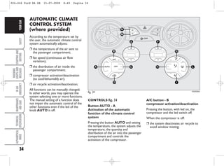 34
SAFETY
STARTING
AND
DRIVING
WARNING
LIGHTS
AND
MESSAGES
IN
AN
EMERGENCY
MAINTENANCE
AND
CARE
TECHNICAL
SPECIFICATIONS
ALPHABETICAL
INDEX
YOUR
CAR AUTOMATIC CLIMATE
CONTROL SYSTEM
(where provided)
According to the temperature set by
the user, the automatic climate control
system automatically adjusts:
❒ the temperature of the air sent to
the passenger compartment;
❒ fan speed (continuous air flow
variation);
❒ the distribution of air inside the
passenger compartment;
❒ compressor activation/deactivation
(to cool/dehumidify air);
❒ air recycle activation/deactivation;
All functions can be manually changed.
In other words, you may operate the
system selecting one or more functions.
The manual setting of a function does
not impair the automatic control of the
other functions even if the led of the
knob AUTO is off.
fig. 31 KA00028m
D
H
I
L
G
B
A C
E F
N
M
CONTROLS fig. 31
Button AUTO - A
Activation of the automatic
function of the climate control
system
Pressing the button AUTO and setting
the temperature, the system adjusts the
temperature, the quantity and
distribution of the air into the passenger
compartment and controls the
activation of the compressor.
A/C button - B
compressor activation/deactivation
Pressing the button, with led on, the
compressor and the led switch off.
When the compressor is off:
❒ the system deactivates air recycle to
avoid window misting;
026-046 Ford KA GB 15-07-2008 8:49 Pagina 34
 