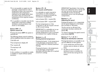 35
SAFETY
STARTING
AND
DRIVING
WARNING
LIGHTS
AND
MESSAGES
IN
AN
EMERGENCY
MAINTENANCE
AND
CARE
TECHNICAL
SPECIFICATIONS
ALPHABETICAL
INDEX
YOUR
CAR
❒ it is not possible to supply into the
passenger compartment air with a
temperature lower than external air
temperature (the temperature
indicated on the display blinks when
the system does not ensure the
achievement of the required comfort
conditions);
❒ it is possible to manually reset the fan
speed (with compressor enabled,
ventilation cannot go below a bar
shown on the display).
Button OFF - C
System switch off
Pressing the button OFF the system is
switched off.
The following climate control conditions
will be established when the system is off:
❒ all LEDs off;
❒ set temperature display off;
❒ air recycle off;
❒ compressor off;
❒ fan off.
In this condition, it is possible to enable
or disable air recycle without system
activation.
Button … - D
Air recycle on/off button
It is advisable to switch internal air
recirculation on while standing in
queues or in tunnels to prevent the
introduction of polluted air.
Led on button ON = recycle ON.
Led on button OFF = recycle OFF.
For low temperatures or if the
compressor is off, the recycle is forced
to off to avoid misting.
IMPORTANT It is advisable not to use
the air recycle function when the
outside temperature is low, to prevent
the windows from rapidly misting up.
Buttons +, –, E
Setting desired temperature
Pressing the button + the temperature
in the passenger compartment rises
until the value HI is reached (maximum
heating).
Pressing the button – the temperature
in the passenger compartment
decreases until the value LO is reached
(maximum cooling).
IMPORTANT Specifically, if the heating
fluid is not sufficiently warm, the fan will
not start up at the maximum speed
immediately to limit introducing
excessively cool air into the passenger
compartment.
Buttons +, –, F
Adjusting fan speed
Pressing the buttons + or – respectively,
the fan speed displayed on the display
bars increases or decreases.
The fan can be cut off only if the
compressor has been switched off
(button B).
To restore automatic fan speed control,
press button AUTO.
Buttons y μ ∂ - G H I
Manual air distribution selection
Pressing the buttons, it is possible to set
one of 5 different air flow options:
y to the windscreen and front side
window vents to demist or defrost
them.
μ Air flow at central and side
dashboard vents to ventilate the
chest and the face during the hot
season.
026-046 Ford KA GB 15-07-2008 8:49 Pagina 35
 